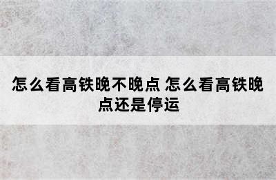 怎么看高铁晚不晚点 怎么看高铁晚点还是停运